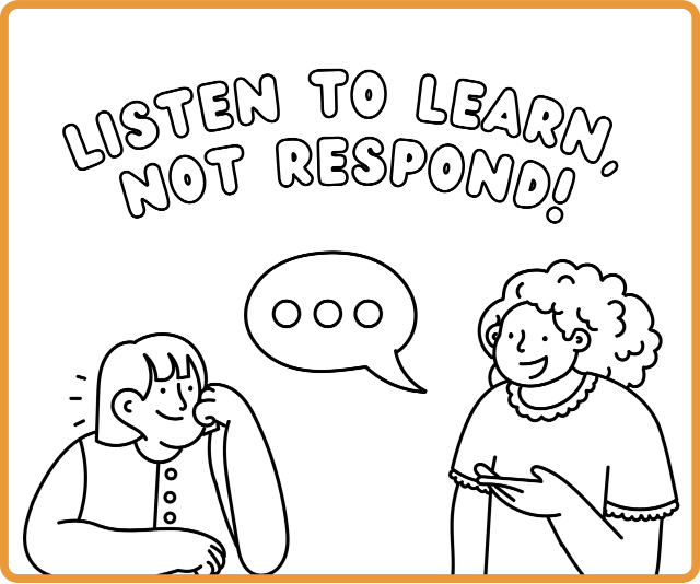 Listen To Learn, Not Respond!